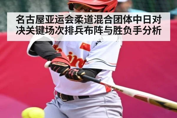 名古屋亚运会柔道混合团体中日对决关键场次排兵布阵与胜负手分析